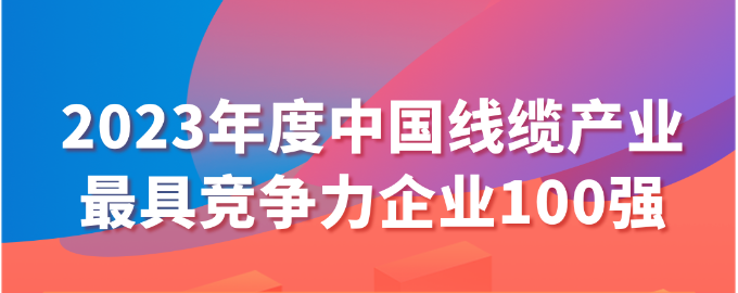 2023年度中國線纜產(chǎn)業(yè)最具競爭力企業(yè)100強(qiáng)名單發(fā)布